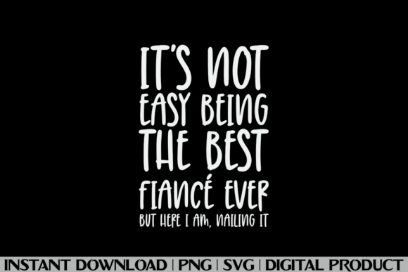 IT S NOT EASY BEING the BEST FIANCÉ EVER Graphics and T-Shirt Designs